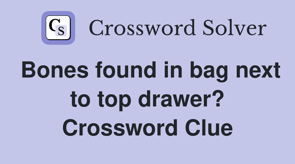 Bones found in bag next to top drawer? Crossword Clue