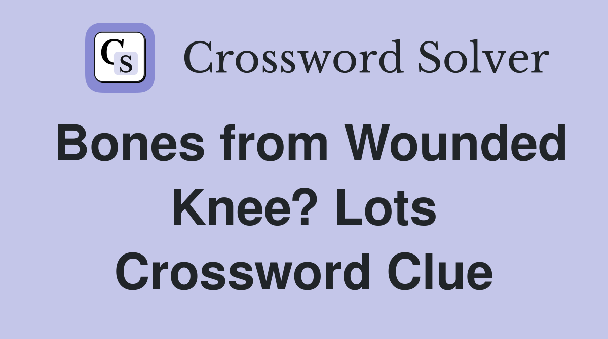 Bones from Wounded Knee? Lots Crossword Clue
