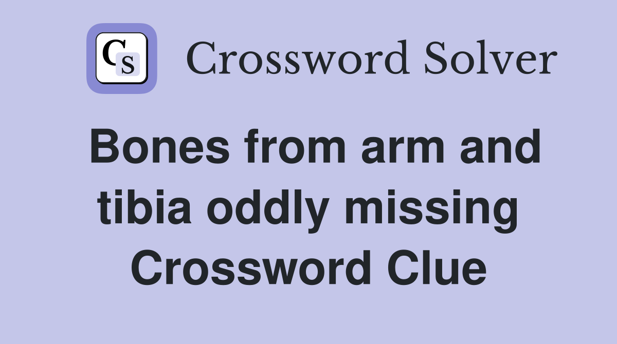 Bones from arm and tibia oddly missing Crossword Clue