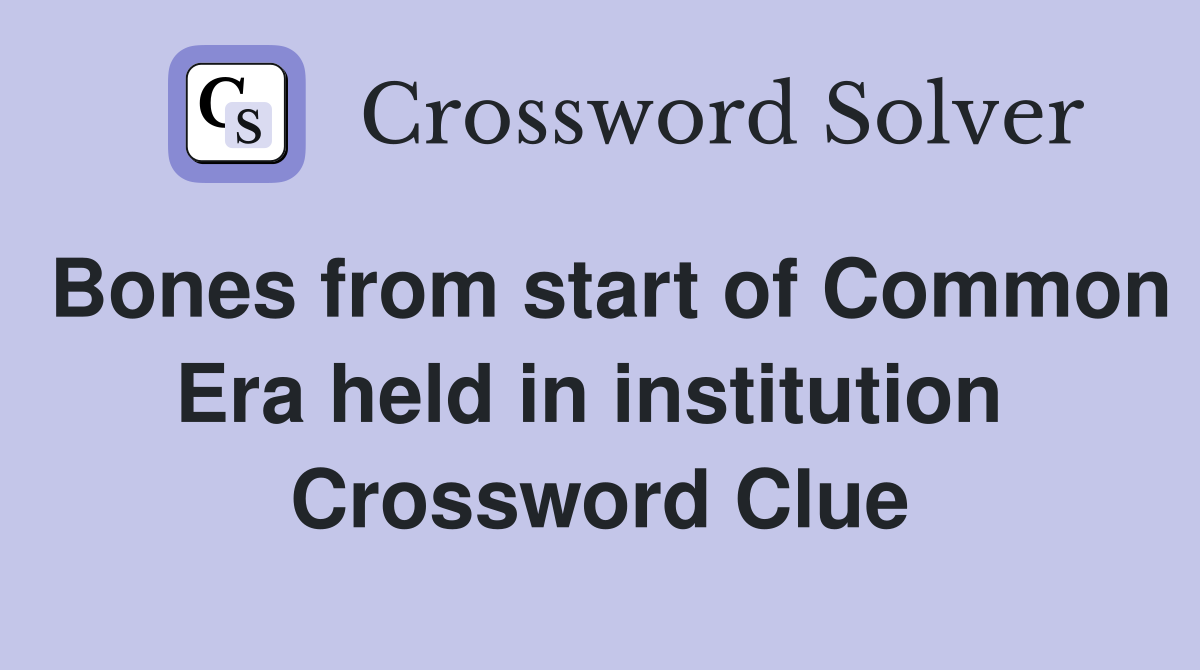 Bones from start of Common Era held in institution  Crossword Clue
