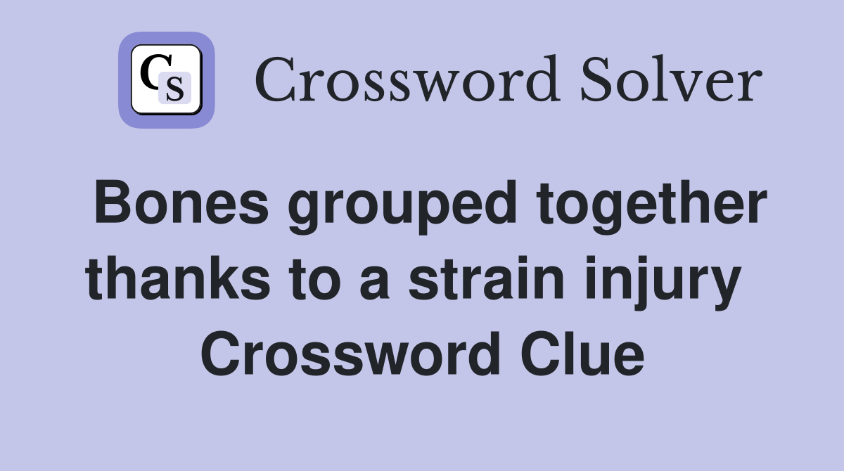 Bones grouped together thanks to a strain injury  Crossword Clue