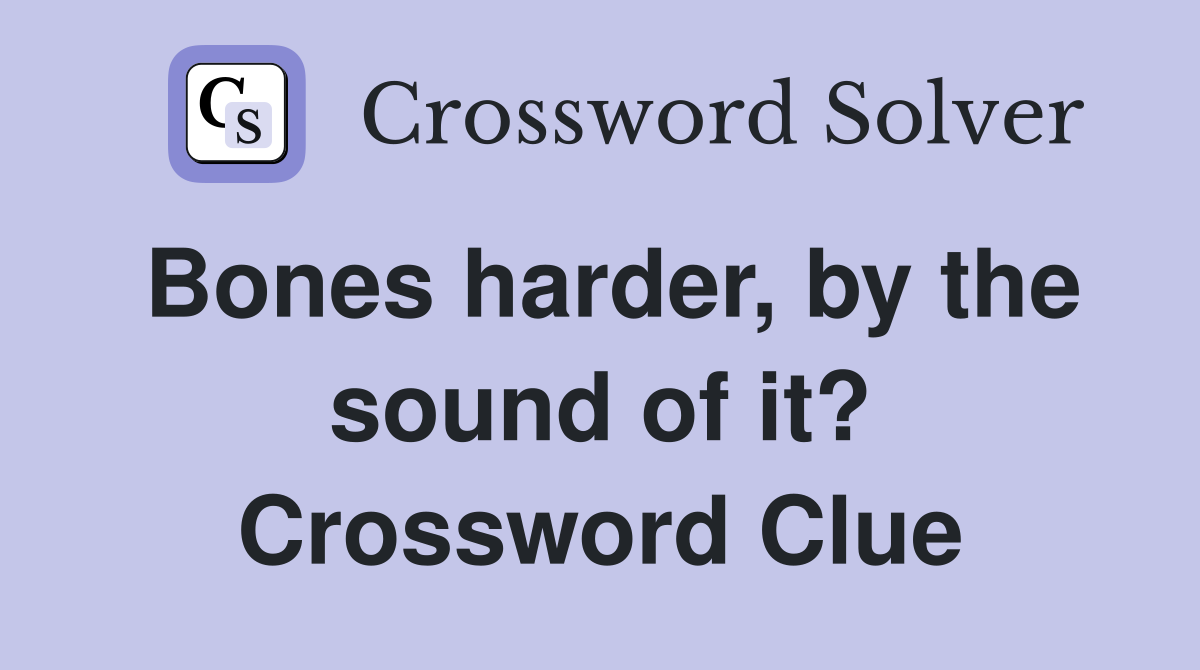 Bones harder, by the sound of it? Crossword Clue