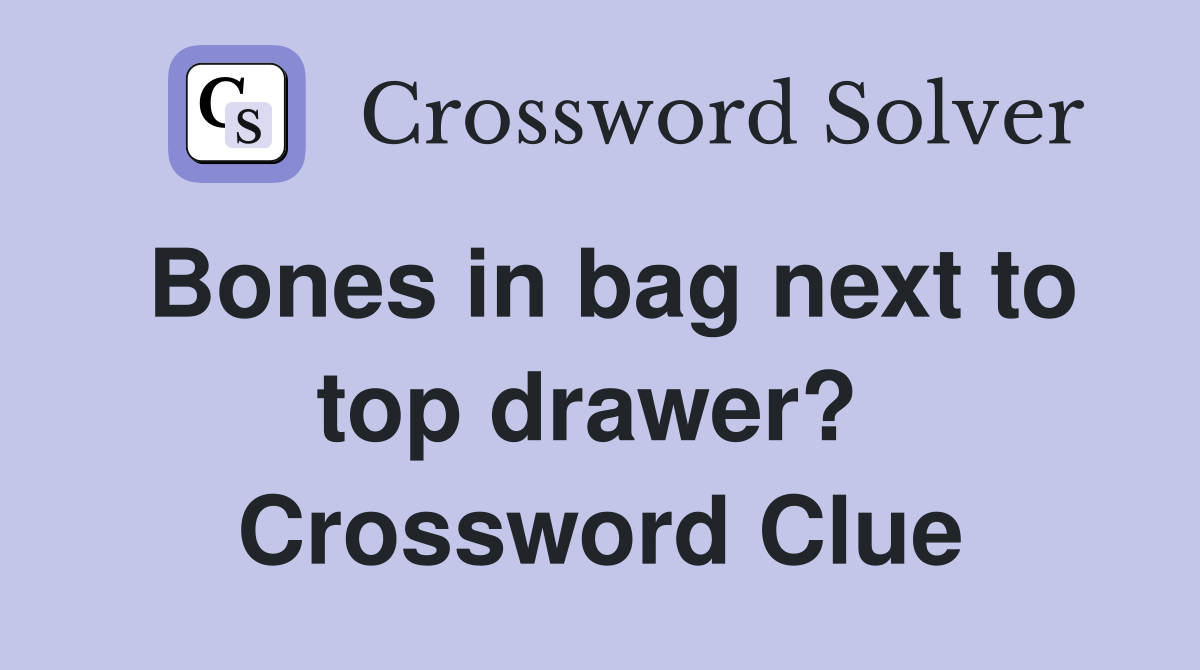 Bones in bag next to top drawer?  Crossword Clue