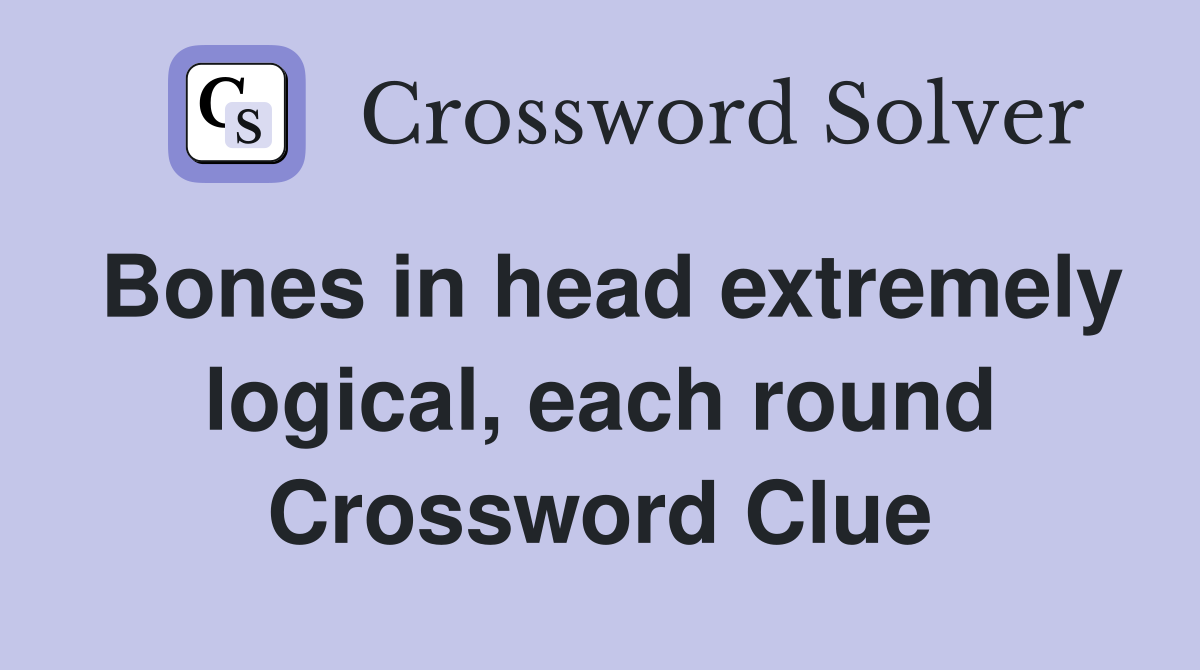 Bones in head extremely logical, each round Crossword Clue