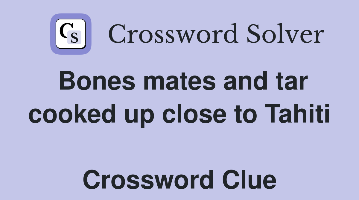 Bones mates and tar cooked up close to Tahiti  Crossword Clue