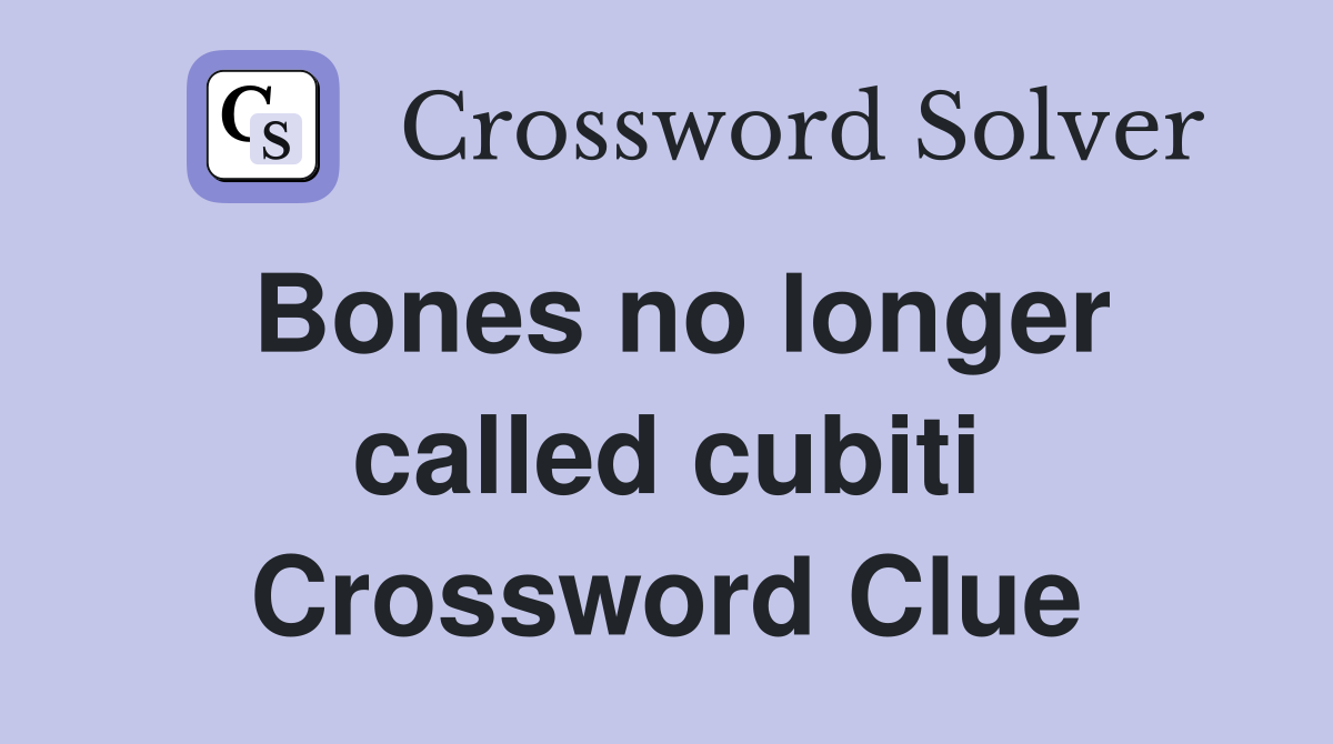 Bones no longer called cubiti Crossword Clue