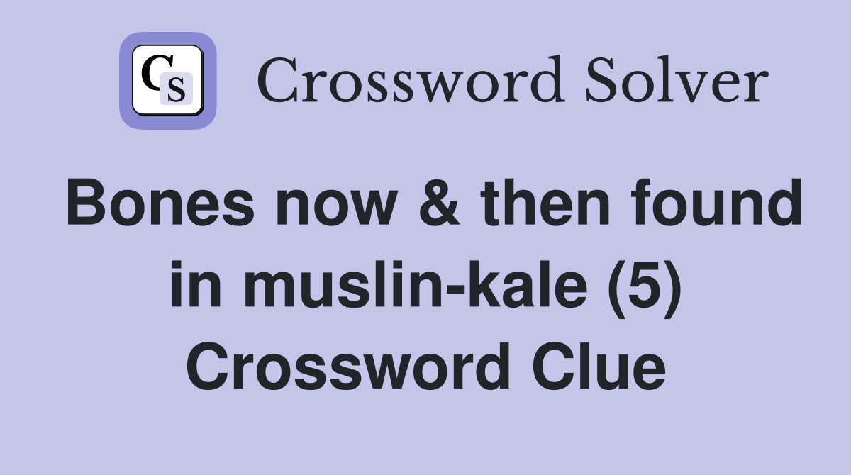 Bones now & then found in muslin-kale (5) Crossword Clue