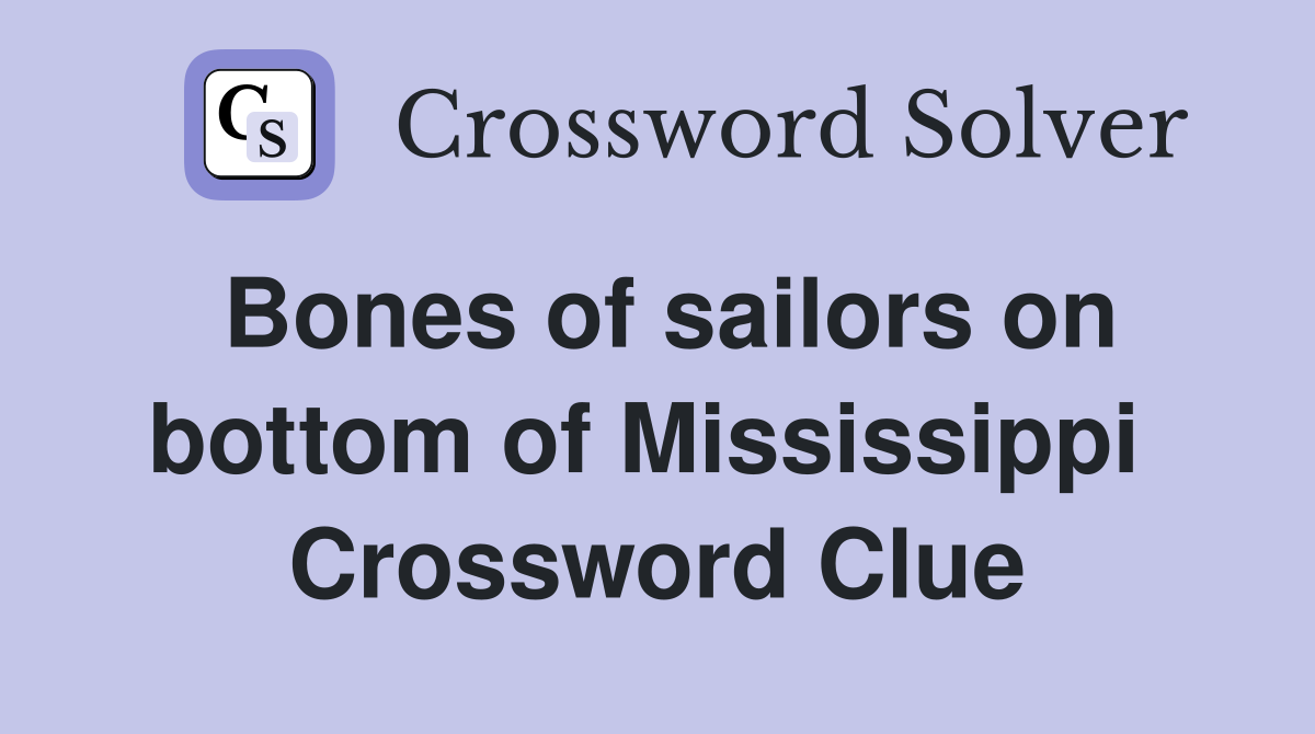 Bones of sailors on bottom of Mississippi  Crossword Clue