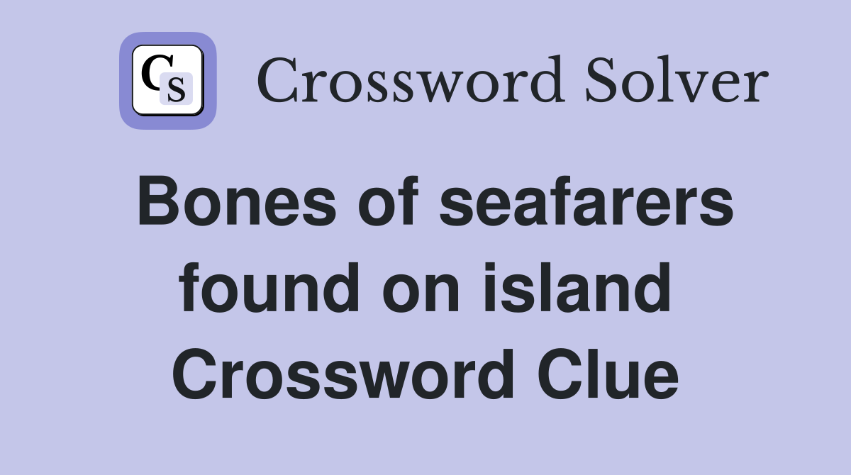 Bones of seafarers found on island Crossword Clue