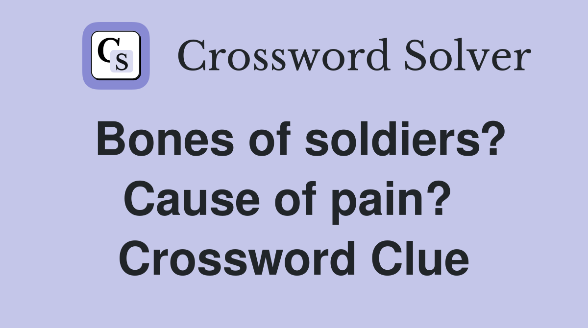 Bones of soldiers? Cause of pain?  Crossword Clue