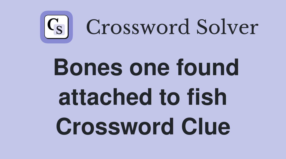 Bones one found attached to fish Crossword Clue