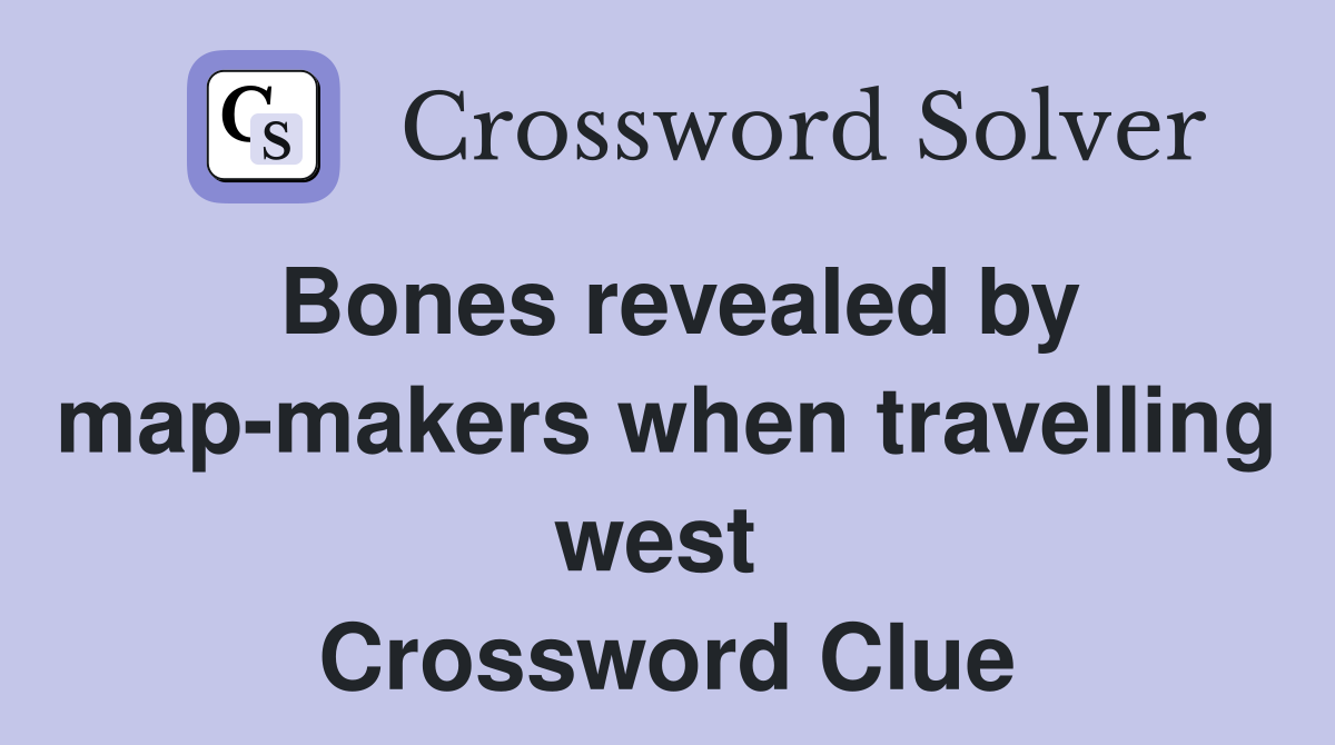 Bones revealed by map-makers when travelling west  Crossword Clue