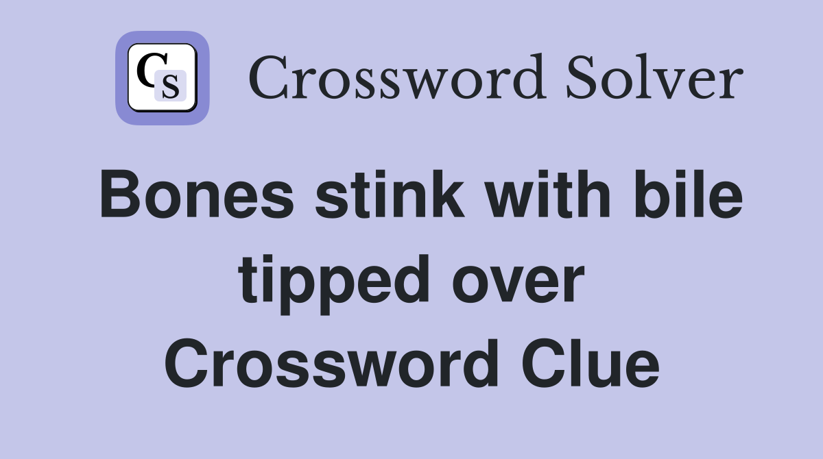 Bones stink with bile tipped over Crossword Clue