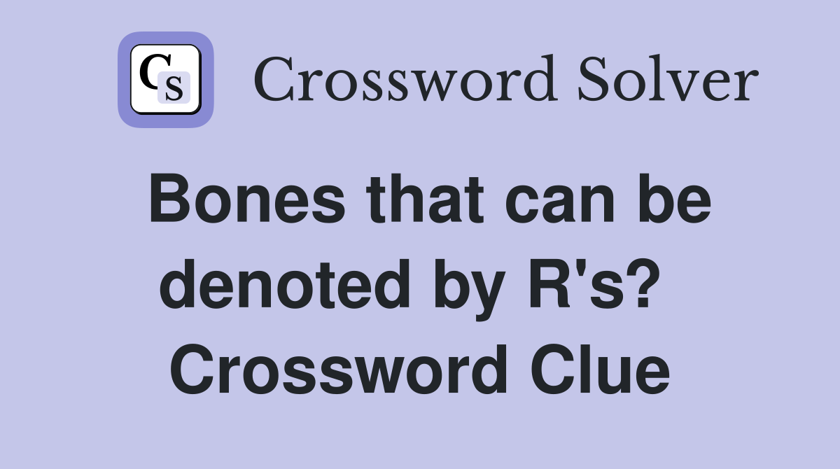 Bones that can be denoted by R's?  Crossword Clue
