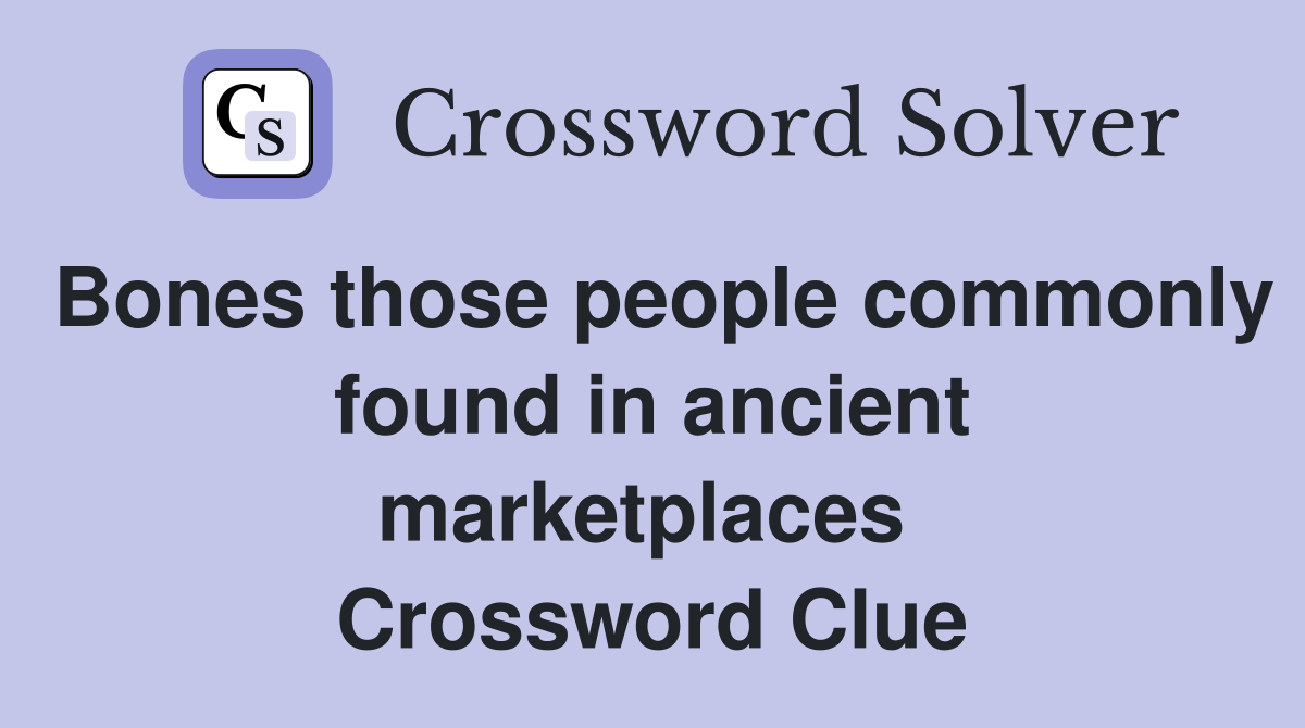 Bones those people commonly found in ancient marketplaces  Crossword Clue