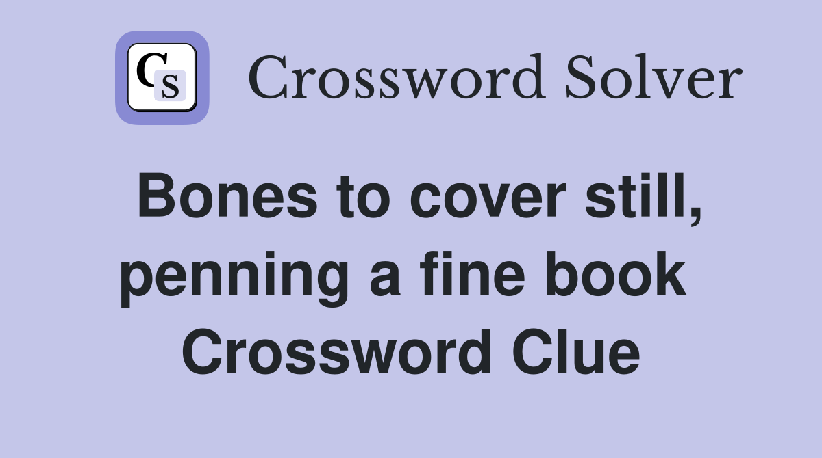 Bones to cover still, penning a fine book  Crossword Clue
