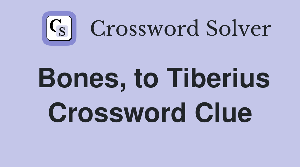 Bones, to Tiberius Crossword Clue
