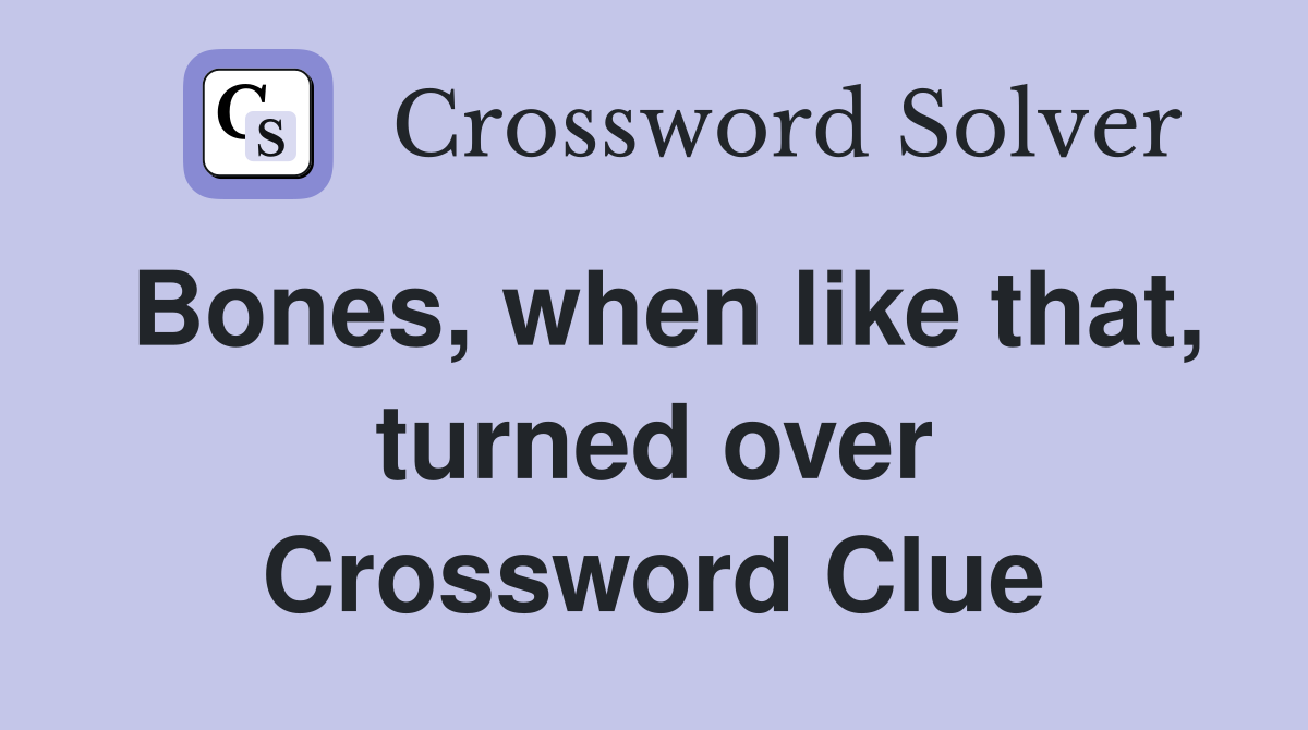 Bones, when like that, turned over Crossword Clue