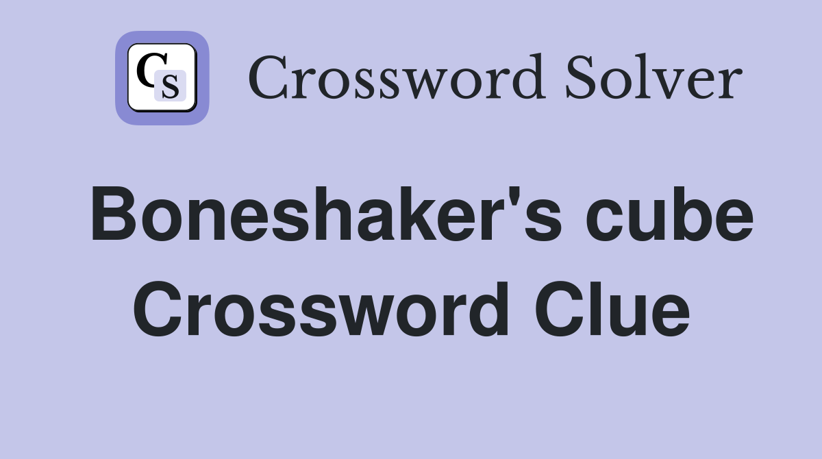 Boneshaker's cube Crossword Clue