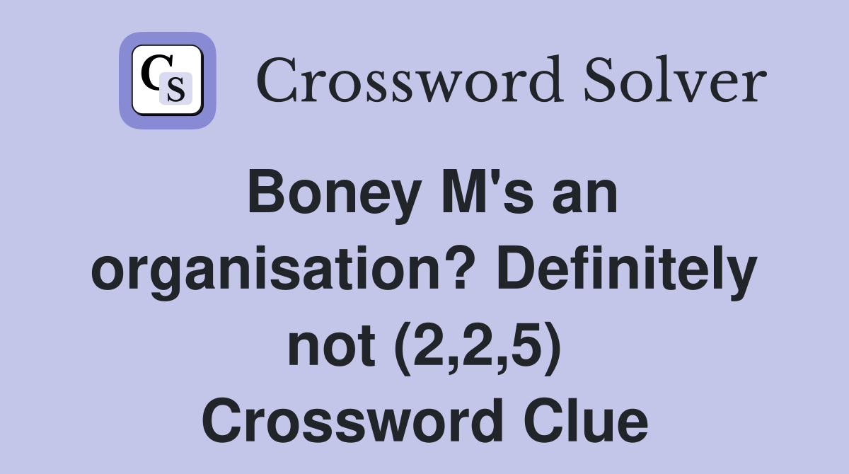 Boney M's an organisation? Definitely not (2,2,5) Crossword Clue