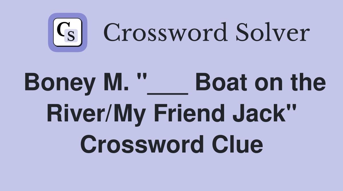 Boney M. "___ Boat on the River/My Friend Jack" Crossword Clue