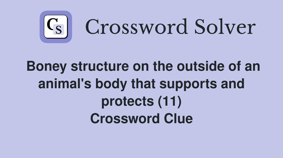 Boney structure on the outside of an animal's body that supports and protects (11) Crossword Clue
