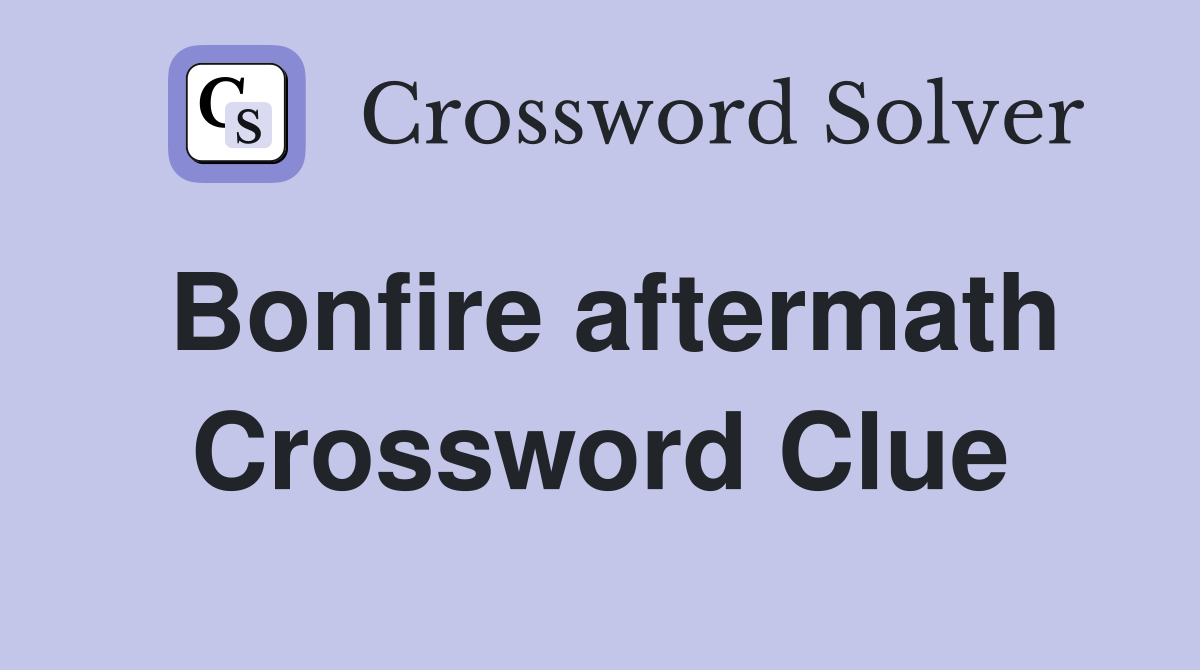 Bonfire aftermath Crossword Clue