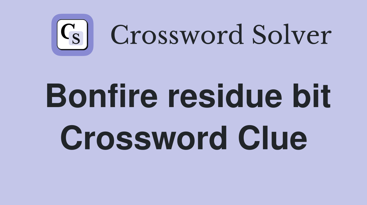 Bonfire residue bit Crossword Clue