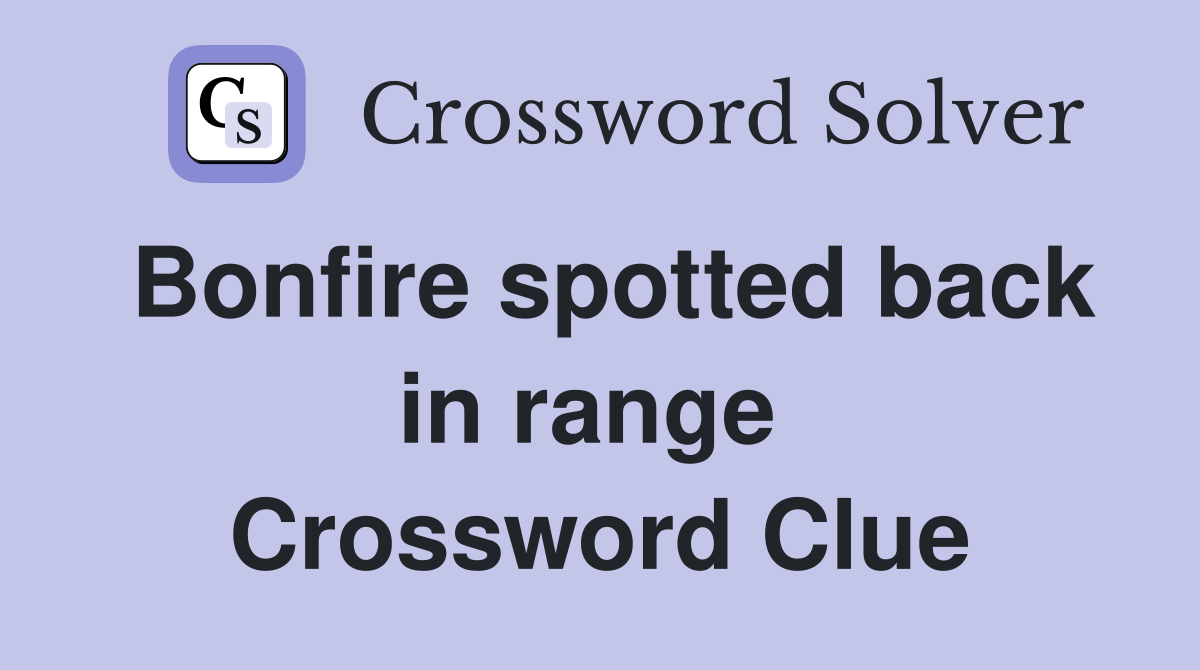 Bonfire spotted back in range  Crossword Clue