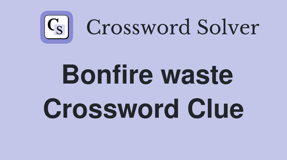 Bonfire waste Crossword Clue
