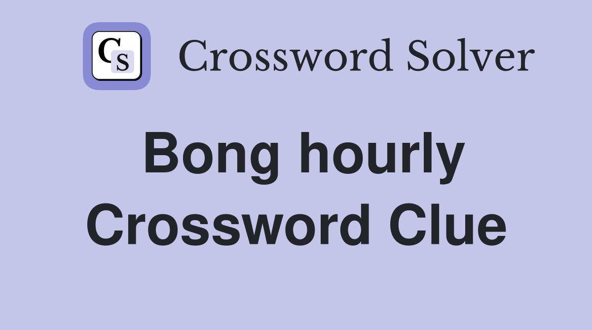 Bong hourly Crossword Clue