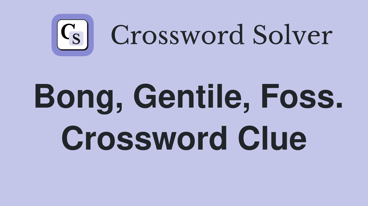 Bong, Gentile, Foss. Crossword Clue