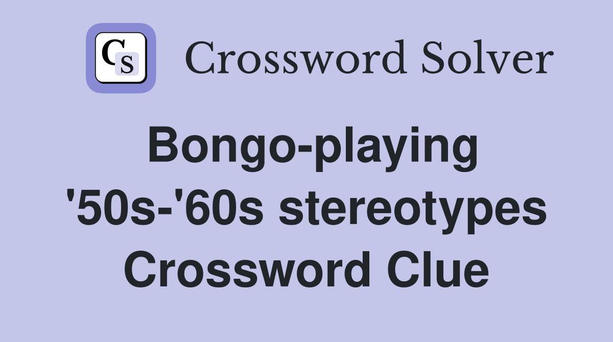 Bongo-playing '50s-'60s stereotypes Crossword Clue