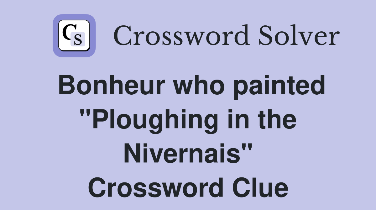 Bonheur who painted "Ploughing in the Nivernais" Crossword Clue