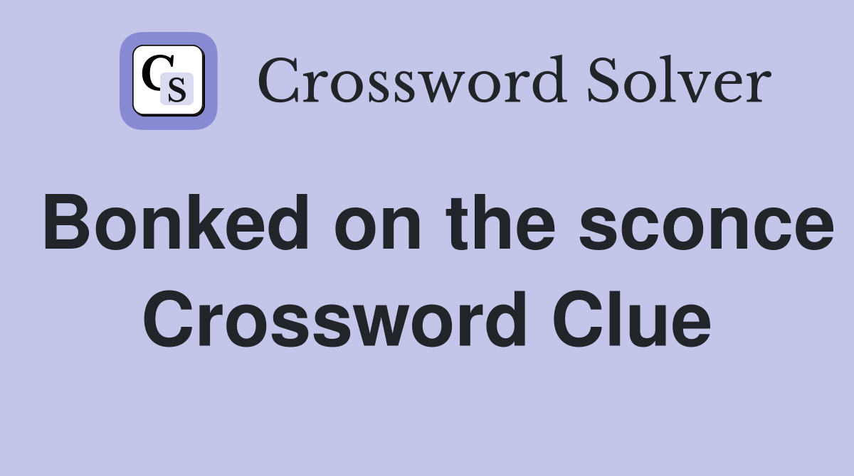 Bonked on the sconce Crossword Clue