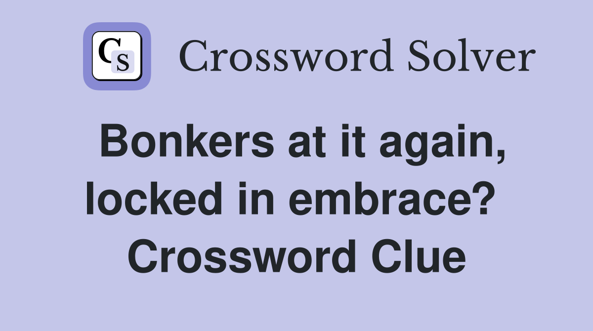 Bonkers at it again, locked in embrace?  Crossword Clue