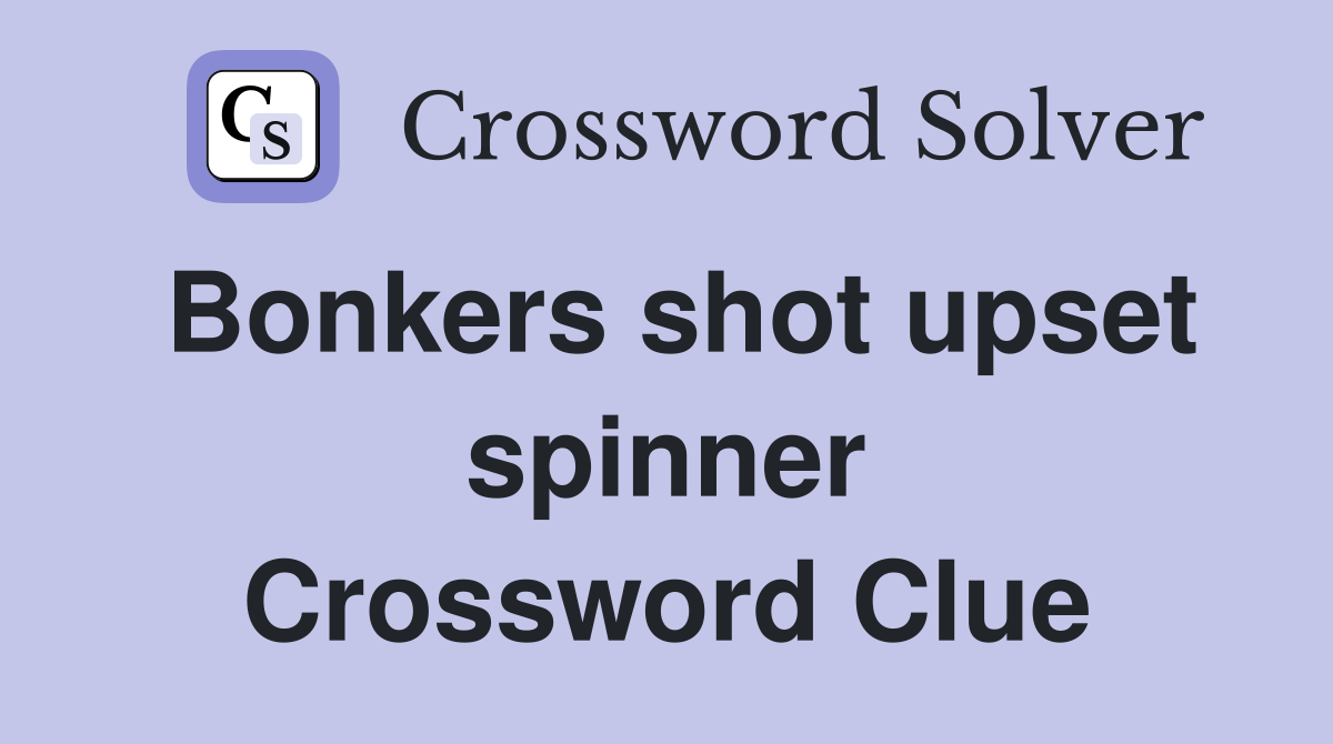 Bonkers shot upset spinner Crossword Clue