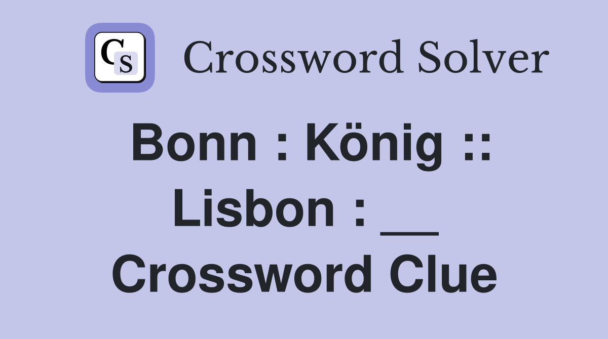 Bonn : König :: Lisbon : __ Crossword Clue