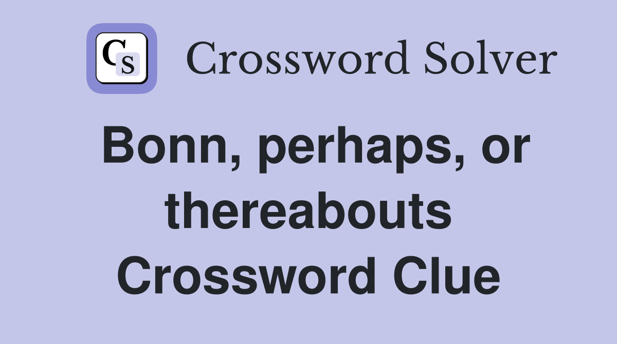 Bonn, perhaps, or thereabouts Crossword Clue