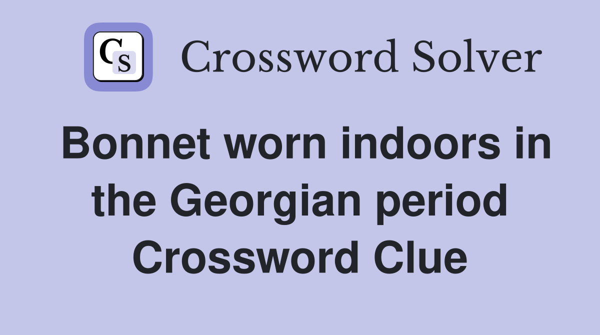 Bonnet worn indoors in the Georgian period Crossword Clue