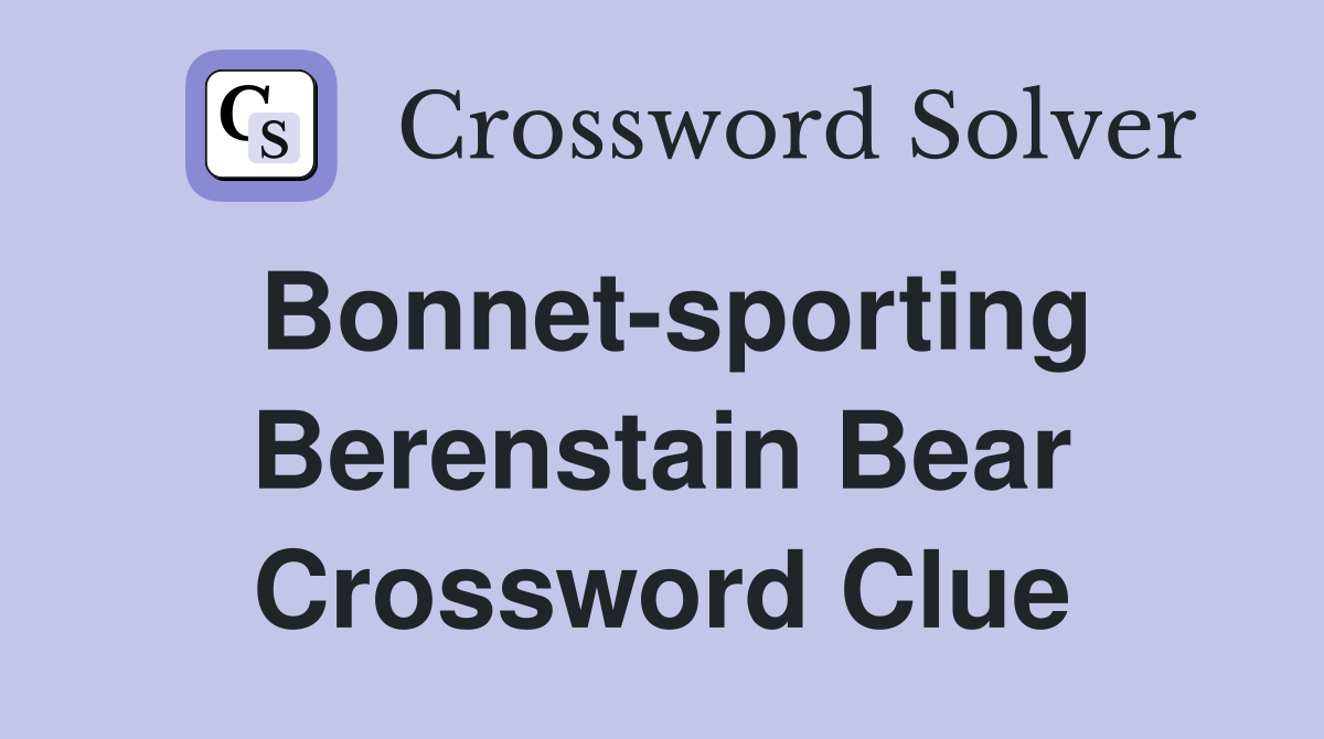 Bonnet-sporting Berenstain Bear Crossword Clue