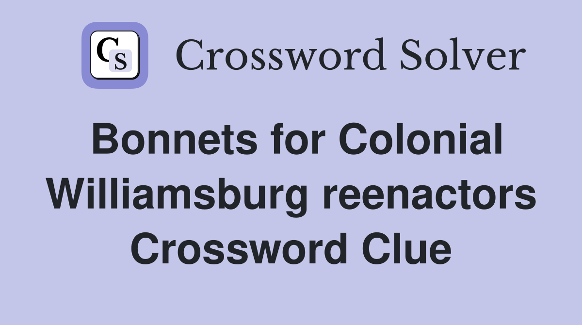 Bonnets for Colonial Williamsburg reenactors Crossword Clue