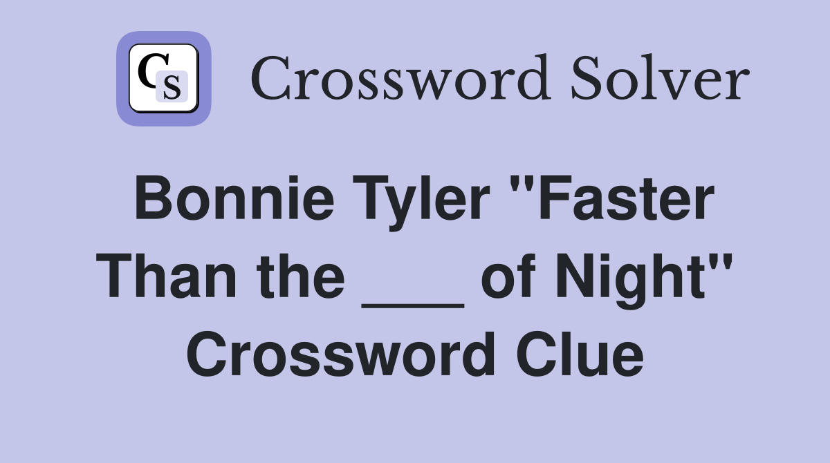 Bonnie Tyler "Faster Than the ___ of Night" Crossword Clue
