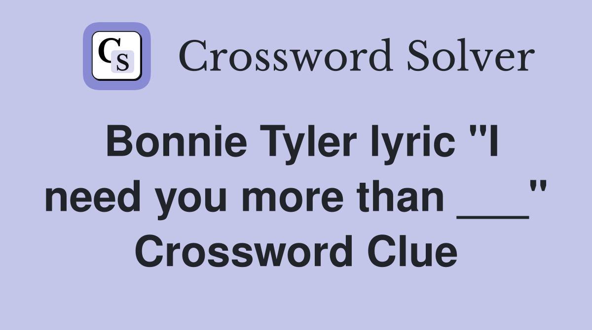 Bonnie Tyler lyric "I need you more than ___" Crossword Clue