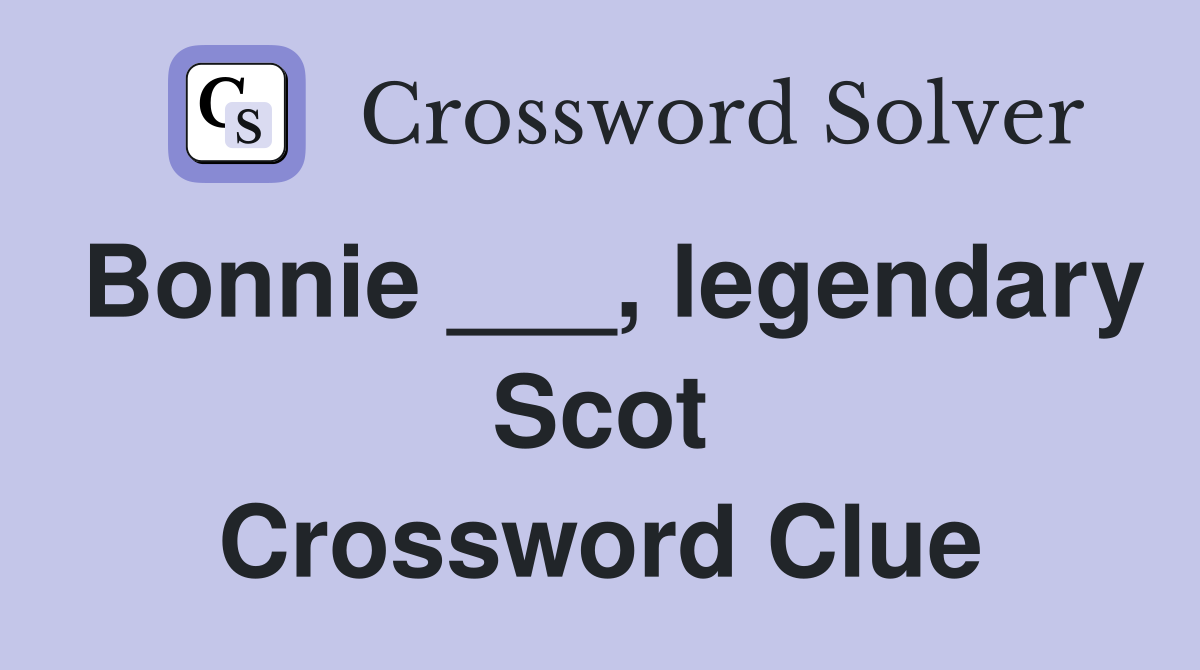 Bonnie ___, legendary Scot Crossword Clue