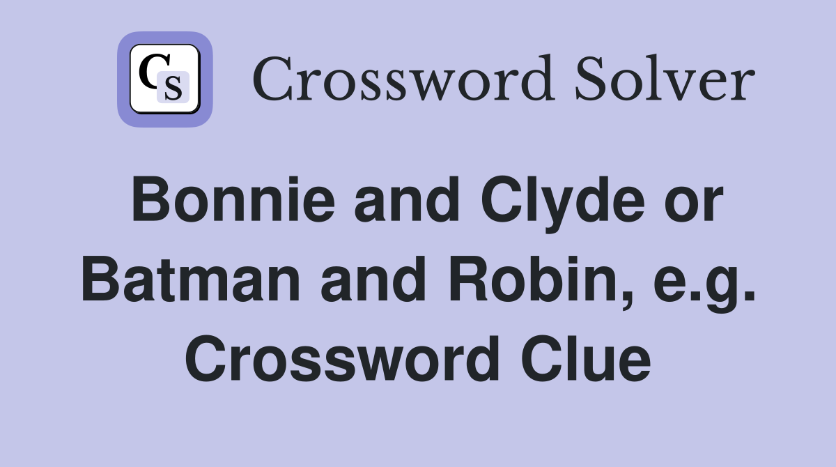 Bonnie and Clyde or Batman and Robin, e.g. Crossword Clue
