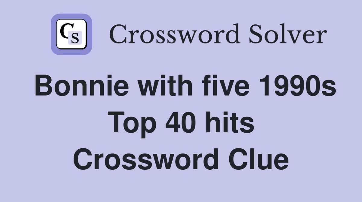 Bonnie with five 1990s Top 40 hits Crossword Clue