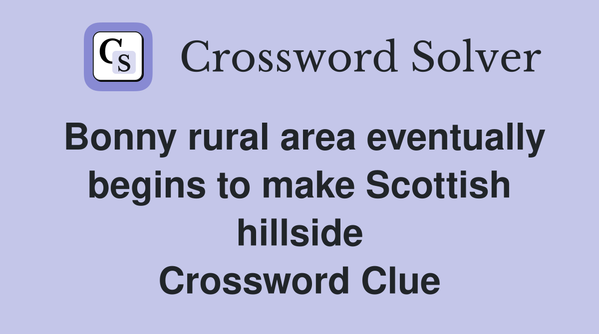 Bonny rural area eventually begins to make Scottish hillside Crossword Clue
