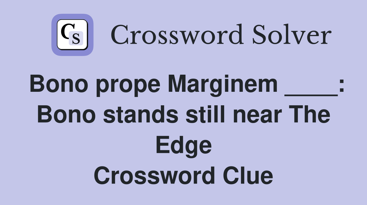 Bono prope Marginem ____: Bono stands still near The Edge Crossword Clue