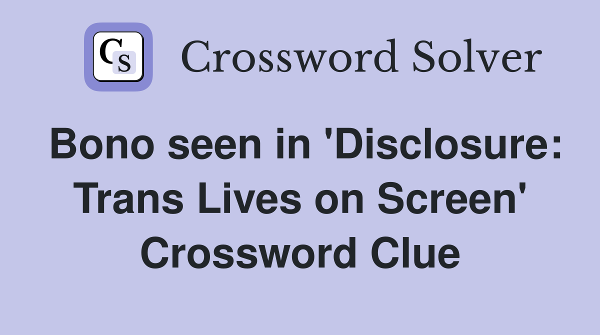 Bono seen in 'Disclosure: Trans Lives on Screen' Crossword Clue